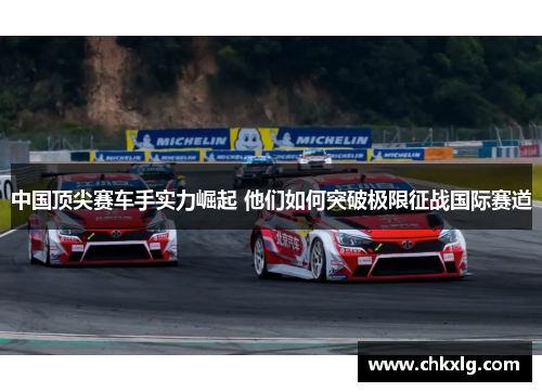 中国顶尖赛车手实力崛起 他们如何突破极限征战国际赛道