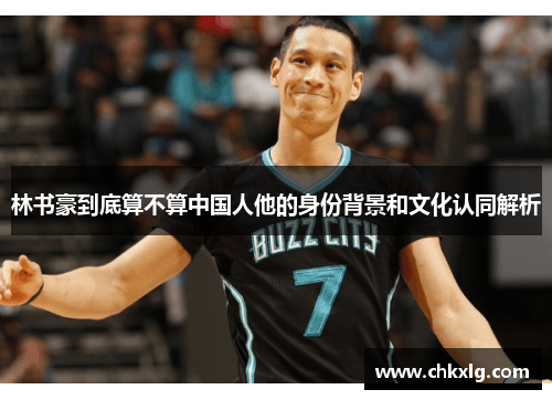 林书豪到底算不算中国人他的身份背景和文化认同解析