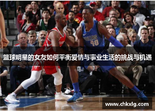篮球明星的女友如何平衡爱情与事业生活的挑战与机遇