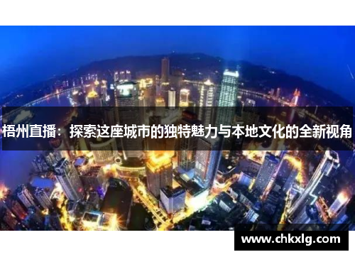梧州直播：探索这座城市的独特魅力与本地文化的全新视角