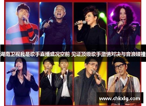 湖南卫视我是歌手直播盛况空前 见证顶级歌手激情对决与音浪碰撞
