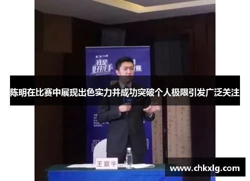 陈明在比赛中展现出色实力并成功突破个人极限引发广泛关注