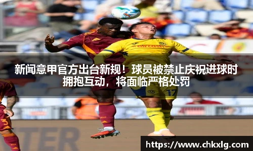 新闻意甲官方出台新规！球员被禁止庆祝进球时拥抱互动，将面临严格处罚