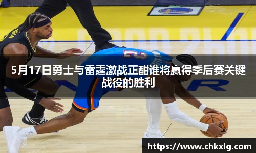 5月17日勇士与雷霆激战正酣谁将赢得季后赛关键战役的胜利