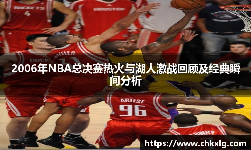2006年NBA总决赛热火与湖人激战回顾及经典瞬间分析