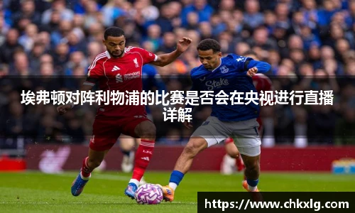 埃弗顿对阵利物浦的比赛是否会在央视进行直播详解
