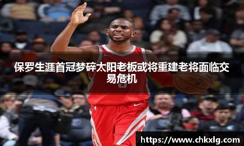 保罗生涯首冠梦碎太阳老板或将重建老将面临交易危机