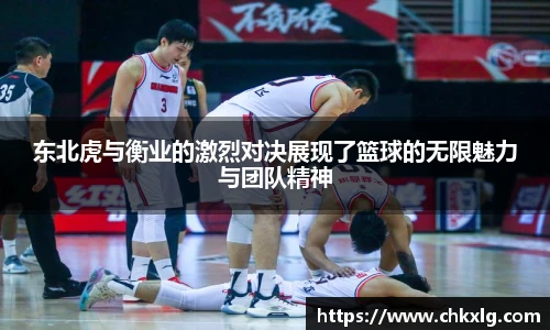 东北虎与衡业的激烈对决展现了篮球的无限魅力与团队精神