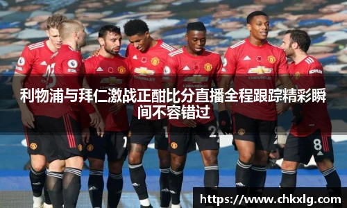 利物浦与拜仁激战正酣比分直播全程跟踪精彩瞬间不容错过