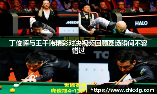 丁俊晖与王千玮精彩对决视频回顾赛场瞬间不容错过